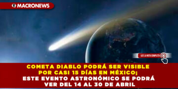 COMETA DIABLO PODRÁ SER VISIBLE POR CASI 15 DÍAS EN MÉXICO; ESTE EVENTO ASTRONÓMICO SE PODRÁ VER DEL 14 AL 30 DE ABRIL