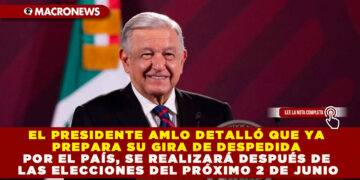 EL PRESIDENTE AMLO DETALLÓ QUE YA PREPARA SU GIRA DE DESPEDIDA POR EL PAÍS, SE REALIZARÁ DESPUÉS DE LAS ELECCIONES DEL PRÓXIMO 2 DE JUNIO
