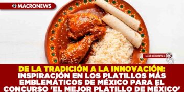 DE LA TRADICIÓN A LA INNOVACIÓN: INSPIRACIÓN EN LOS PLATILLOS MÁS EMBLEMÁTICOS DE MÉXICO PARA EL CONCURSO’EL MEJOR PLATILLO DE MÉXICO’