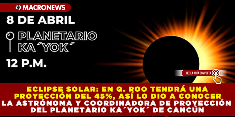 ECLIPSE SOLAR: EN Q. ROO TENDRÁ UNA MAGNITUD DEL 45%, ASÍ LO DIO A CONOCER LA ASTRÓNOMA Y COORDINADORA DE PROYECCIÓN DEL PLANETARIO KA´YOK´ DE CANCÚN