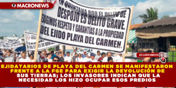 EJIDATARIOS DE PLAYA DEL CARMEN SE MANIFESTARON FRENTE A LA FGE PARA EXIGIR LA DEVOLUCIÓN DE SUS TIERRAS; LOS INVASORES INDICAN QUE LA NECESIDAD LOS HIZO OCUPAR ESOS PREDIOS