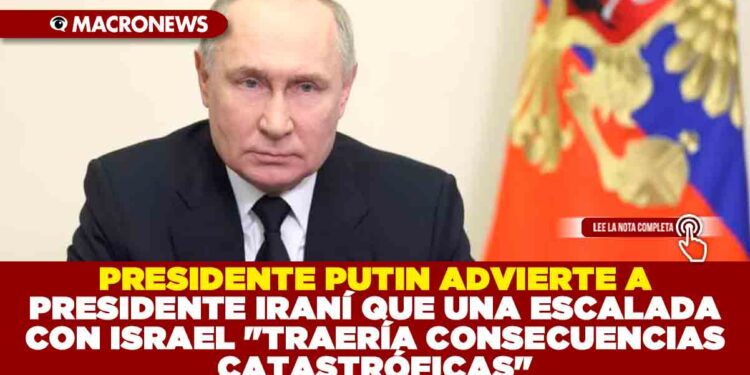 PRESIDENTE PUTIN ADVIERTE A PRESIDENTE IRANÍ QUE UNA ESCALADA CON ISRAEL «TRAERÍA CONSECUENCIAS CATASTRÓFICAS»