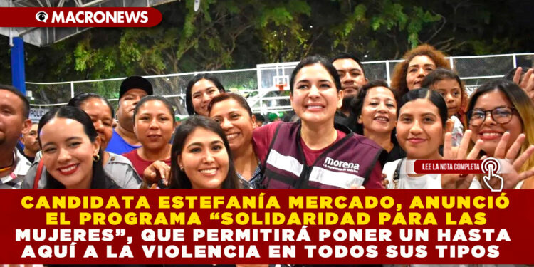 CANDIDATA ESTEFANÍA MERCADO, ANUNCIÓ EL PROGRAMA “SOLIDARIDAD PARA LAS MUJERES”, QUE PERMITIRÁ PONER UN HASTA AQUÍ A LA VIOLENCIA EN TODOS SUS TIPOS