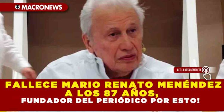 FALLECE MARIO RENATO MENÉNDEZ A LOS 87 AÑOS, FUNDADOR DEL PERIÓDICO POR ESTO!