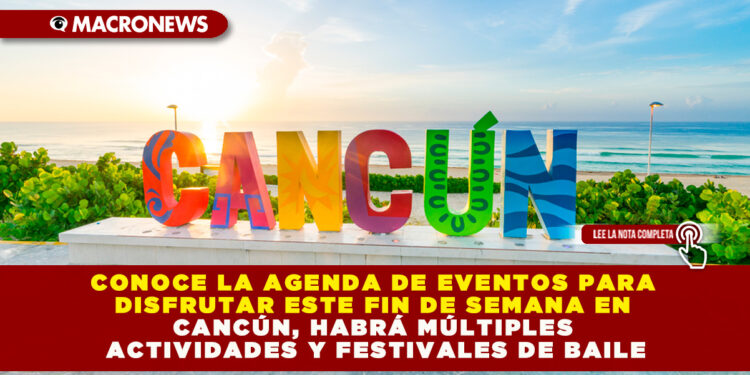 CONOCE LA AGENDA DE EVENTOS PARA DISFRUTAR ESTE FIN DE SEMANA EN CANCÚN, HABRÁ MÚLTIPLES ACTIVIDADES Y FESTIVALES DE BAILE