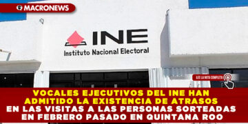 VOCALES EJECUTIVOS DEL INE HAN ADMITIDO LA EXISTENCIA DE ATRASOS EN LAS VISITAS A LAS PERSONAS SORTEADAS EN FEBRERO PASADO EN QUINTANA ROO
