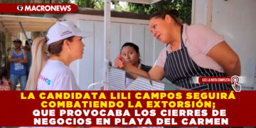 LA CANDIDATA LILI CAMPOS SEGUIRÁ COMBATIENDO LA EXTORSIÓN; QUE PROVOCABA LOS CIERRES DE NEGOCIOS EN PLAYA DEL CARMEN