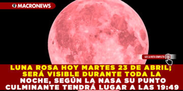 LUNA ROSA HOY MARTES 23 DE ABRIL; SERÁ VISIBLE DURANTE TODA LA NOCHE, SEGÚN LA NASA SU PUNTO CULMINANTE TENDRÁ LUGAR A LAS 19:49