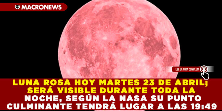 LUNA ROSA HOY MARTES 23 DE ABRIL; SERÁ VISIBLE DURANTE TODA LA NOCHE, SEGÚN LA NASA SU PUNTO CULMINANTE TENDRÁ LUGAR A LAS 19:49