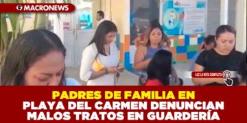 PADRES DE FAMILIA EN PLAYA DEL CARMEN DENUNCIAN MALOS TRATOS EN GUARDERÍA