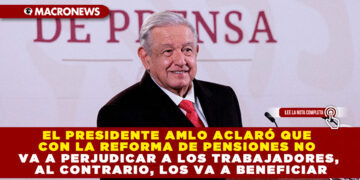 EL PRESIDENTE AMLO ACLARÓ QUE CON LA REFORMA DE PENSIONES NO VA A PERJUDICAR A LOS TRABAJADORES, AL CONTRARIO, LOS VA A BENEFICIAR
