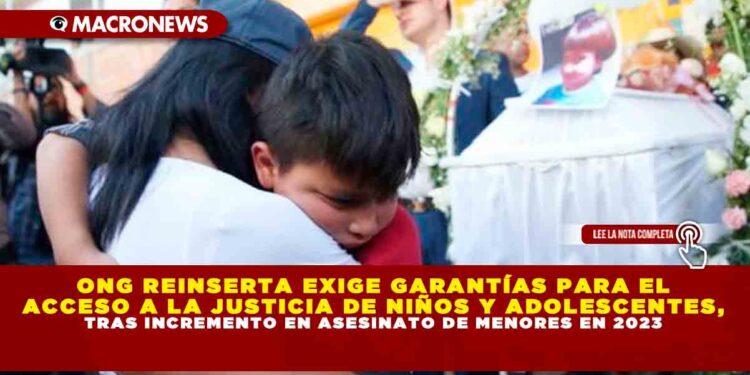 ONG REINSERTA EXIGE GARANTÍAS PARA EL ACCESO A LA JUSTICIA DE NIÑOS Y ADOLESCENTES, TRAS INCREMENTO EN ASESINATO DE MENORES EN 2023