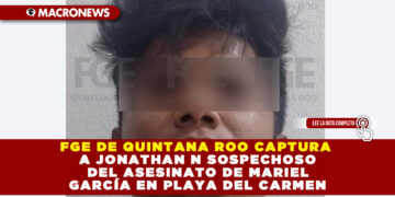 FGE DE QUINTANA ROO CAPTURA A JONATHAN N SOSPECHOSO DEL ASESINATO DE MARIEL GARCÍA EN PLAYA DEL CARMEN