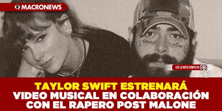 TAYLOR SWIFT ESTRENARÁ VIDEO MUSICAL EN COLABORACIÓN CON EL RAPERO POST MALONE