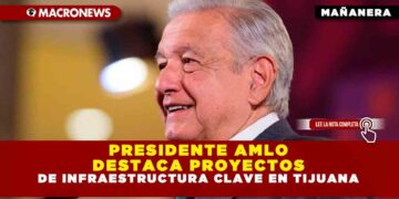 PRESIDENTE AMLO DESTACA PROYECTOS DE INFRAESTRUCTURA CLAVE EN TIJUANA