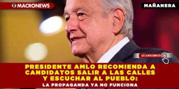 PRESIDENTE AMLO RECOMIENDA A CANDIDATOS SALIR A LAS CALLES Y ESCUCHAR AL PUEBLO: LA PROPAGANDA YA NO FUNCIONA