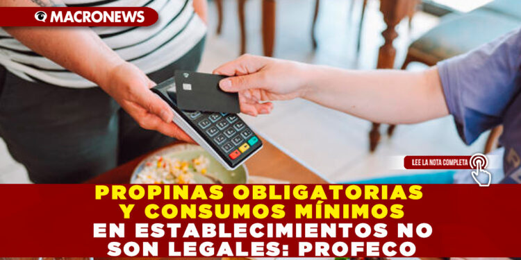 PROPINAS OBLIGATORIAS Y CONSUMOS MÍNIMOS EN ESTABLECIMIENTOS NO SON LEGALES: PROFECO