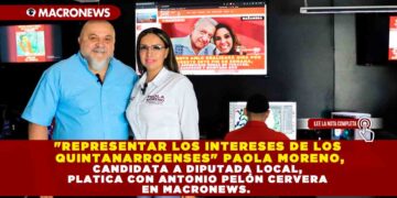 «REPRESENTAR LOS INTERESES DE LOS QUINTANARROENSES» PAOLA MORENO, CANDIDATA A DIPUTADA LOCAL, PLATICA CON ANTONIO PELÓN CERVERA EN MACRONEWS