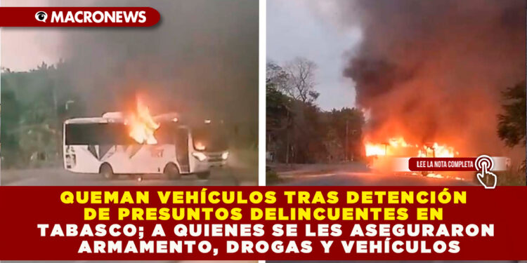 QUEMAN VEHÍCULOS TRAS DETENCIÓN DE PRESUNTOS DELINCUENTES EN TABASCO; A QUIENES SE LES ASEGURARON ARMAMENTO, DROGAS Y VEHÍCULOS