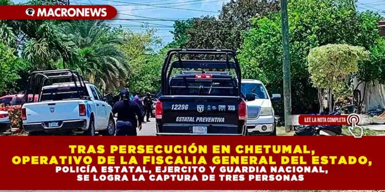 TRAS PERSECUCIÓN EN CHETUMAL, OPERATIVO DE LA FISCALIA GENERAL DEL ESTADO, POLICÍA ESTATAL, EJERCITO Y GUARDIA NACIONAL, SE LOGRA LA CAPTURA DE TRES PERSONAS