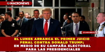 EL LUNES ARRANCA EL PRIMER JUICIO PENAL CONTRA DONALD TRUMP; EN MEDIO DE SU CAMPAÑA ELECTORAL PARA LAS PRESIDENCIALES
