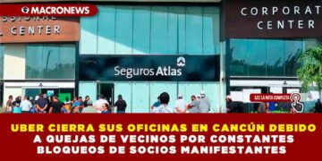 UBER CIERRA SUS OFICINAS EN CANCÚN DEBIDO A QUEJAS DE VECINOS POR CONSTANTES BLOQUEOS DE SOCIOS MANIFESTANTES