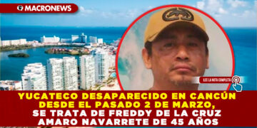 YUCATECO DESAPARECIDO EN CANCÚN DESDE EL PASADO 2 DE MARZO, SE TRATA DE FREDDY DE LA CRUZ AMARO NAVARRETE DE 45 AÑOS