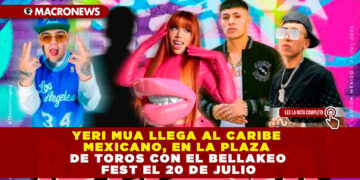 YERI MUA LLEGA AL CARIBE MEXICANO, EN LA PLAZA DE TOROS CON EL BELLAKEO FEST EL 20 DE JULIO