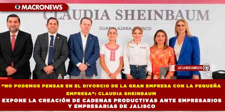 “NO PODEMOS PENSAR EN EL DIVORCIO DE LA GRAN EMPRESA CON LA PEQUEÑA EMPRESA”: CLAUDIA SHEINBAUM EXPONE LA CREACIÓN DE CADENAS PRODUCTIVAS ANTE EMPRESARIOS Y EMPRESARIAS DE JALISCO