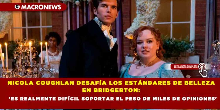 NICOLA COUGHLAN DESAFÍA LOS ESTÁNDARES DE BELLEZA EN BRIDGERTON: ‘ES REALMENTE DIFÍCIL SOPORTAR EL PESO DE MILES DE OPINIONES’