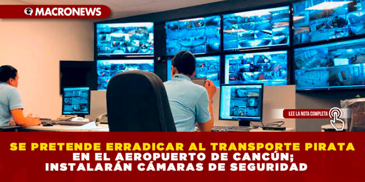 SE PRETENDE ERRADICAR AL TRANSPORTE PIRATA EN EL AEROPUERTO DE CANCÚN; INSTALARÁN CÁMARAS DE SEGURIDAD