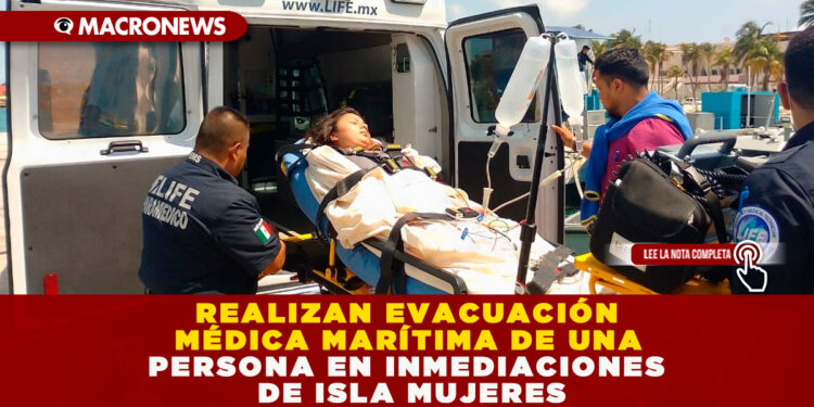REALIZAN EVACUACIÓN MÉDICA MARÍTIMA DE UNA PERSONA EN INMEDIACIONES DE ISLA MUJERES