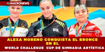 ALEXA MORENO CONQUISTA EL BRONCE EN EL WORLD CHALLEGUE CUP DE GIMNASIA ARTÍSTICA