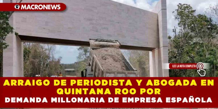 ARRAIGO DE PERIODISTA Y ABOGADA EN QUINTANA ROO POR DEMANDA MILLONARIA DE EMPRESA ESPAÑOLA