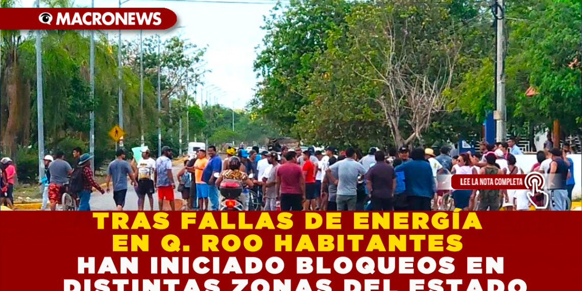 TRAS FALLAS DE ENERGÍA EN Q. ROO HABITANTES HAN INICIADO BLOQUEOS EN DISTINTAS ZONAS DEL ESTADO