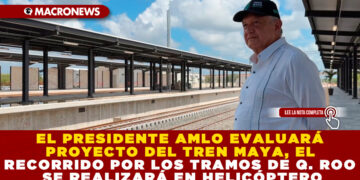 EL PRESIDENTE AMLO EVALUARÁ EL PROYECTO DEL TREN MAYA, EL RECORRIDO POR LOS TRAMOS DE Q. ROO SE REALIZARÁ EN HELICÓPTERO