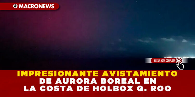 IMPRESIONANTE AVISTAMIENTO DE AURORA BOREAL EN LA COSTA DE HOLBOX Q. ROO