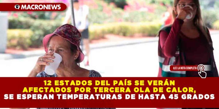 12 ESTADOS DEL PAÍS SE VERÁN AFECTADOS POR TERCERA OLA DE CALOR, SE ESPERAN TEMPERATURAS DE HASTA 45 GRADOS