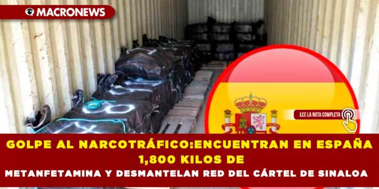 GOLPE AL NARCOTRÁFICO:ENCUENTRAN EN ESPAÑA 1,800 KILOS DE METANFETAMINA Y DESMANTELAN RED DEL CÁRTEL DE SINALOA