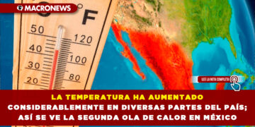 LA TEMPERATURA HA AUMENTADO CONSIDERABLEMENTE EN DIVERSAS PARTES DEL PAÍS; ASÍ SE VE LA SEGUNDA OLA DE CALOR EN MÉXICO