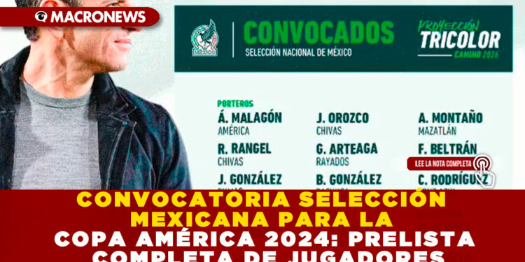 CONVOCATORIA SELECCIÓN MEXICANA PARA LA COPA AMÉRICA 2024: PRELISTA COMPLETA DE JUGADORES
