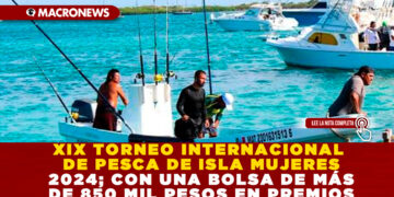 XIX TORNEO INTERNACIONAL DE PESCA DE ISLA MUJERES 2024; CON UNA BOLSA DE MÁS DE 850 MIL PESOS EN PREMIOS