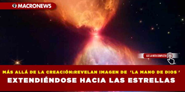 MÁS ALLÁ DE LA CREACIÓN:REVELAN IMAGEN DE ‘LA MANO DE DIOS ‘ EXTENDIÉNDOSE HACIA LAS ESTRELLAS