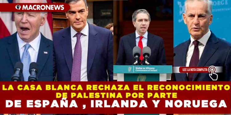 LA CASA BLANCA RECHAZA EL RECONOCIMIENTO DE PALESTINA POR PARTE DE ESPAÑA , IRLANDA Y NORUEGA