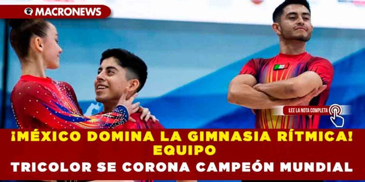 ¡MÉXICO DOMINA LA GIMNASIA RÍTMICA! EQUIPO TRICOLOR SE CORONA CAMPEÓN MUNDIAL