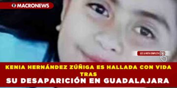 KENIA HERNÁNDEZ ZÚÑIGA ES HALLADA CON VIDA TRAS SU DESAPARICIÓN EN GUADALAJARA