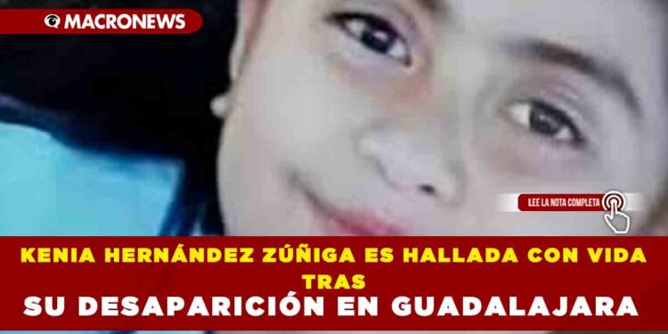 KENIA HERNÁNDEZ ZÚÑIGA ES HALLADA CON VIDA TRAS SU DESAPARICIÓN EN GUADALAJARA