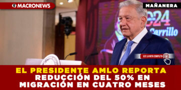 EL PRESIDENTE AMLO REPORTA REDUCCIÓN DEL 50% EN MIGRACIÓN EN CUATRO MESES