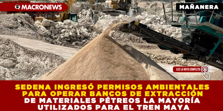 SEDENA INGRESÓ PERMISOS AMBIENTALES PARA OPERAR BANCOS DE EXTRACCIÓN DE MATERIALES PÉTREOS LA MAYORÍA UTILIZADOS PARA EL TREN MAYA