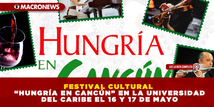FESTIVAL CULTURAL “HUNGRÍA EN CANCÚN” EN LA UNIVERSIDAD DEL CARIBE EL 16 Y 17 DE MAYO